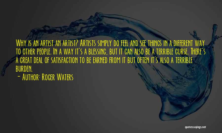 Roger Waters Quotes: Why Is An Artist An Artist? Artists Simply Do Feel And See Things In A Different Way To Other People.