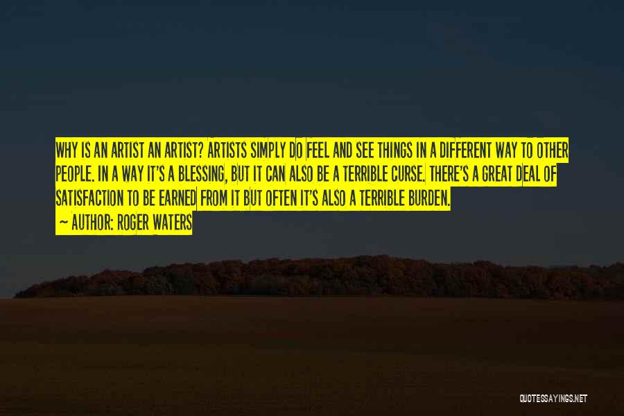 Roger Waters Quotes: Why Is An Artist An Artist? Artists Simply Do Feel And See Things In A Different Way To Other People.