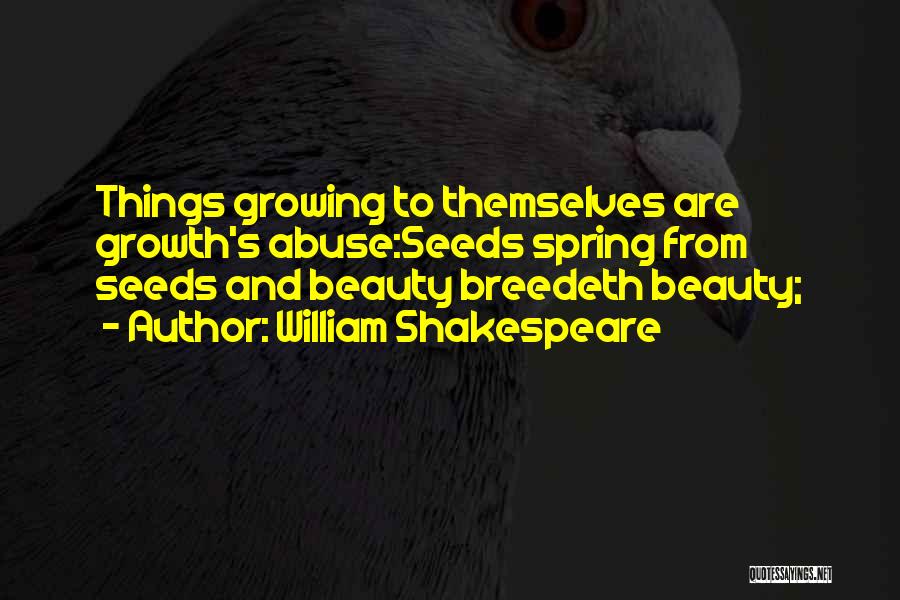 William Shakespeare Quotes: Things Growing To Themselves Are Growth's Abuse:seeds Spring From Seeds And Beauty Breedeth Beauty;