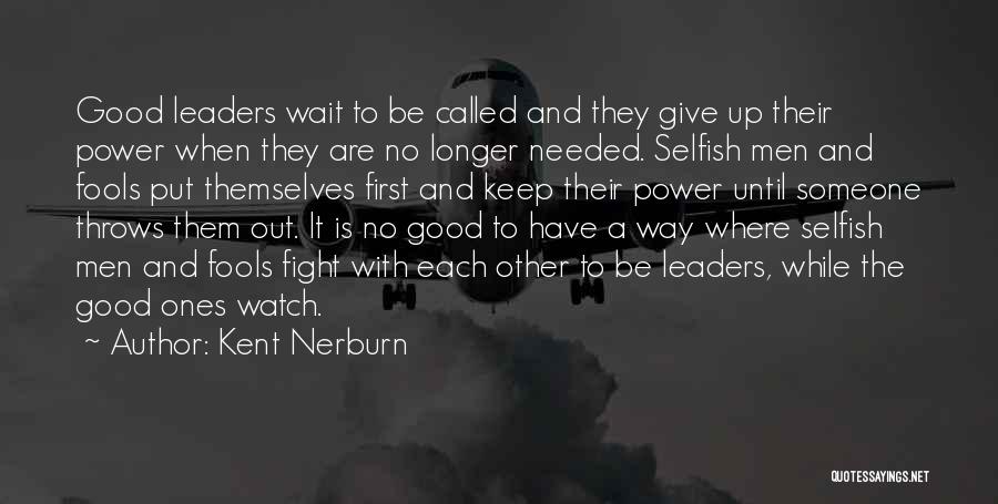 Kent Nerburn Quotes: Good Leaders Wait To Be Called And They Give Up Their Power When They Are No Longer Needed. Selfish Men