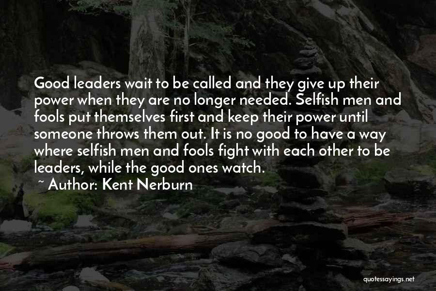 Kent Nerburn Quotes: Good Leaders Wait To Be Called And They Give Up Their Power When They Are No Longer Needed. Selfish Men