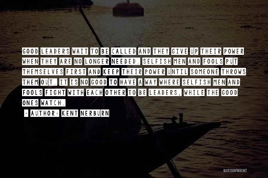 Kent Nerburn Quotes: Good Leaders Wait To Be Called And They Give Up Their Power When They Are No Longer Needed. Selfish Men