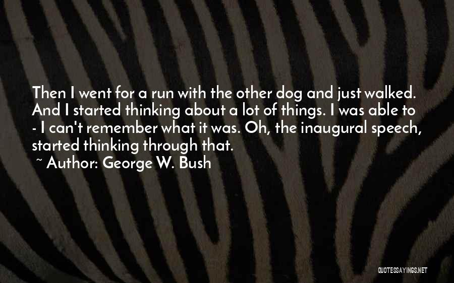 George W. Bush Quotes: Then I Went For A Run With The Other Dog And Just Walked. And I Started Thinking About A Lot