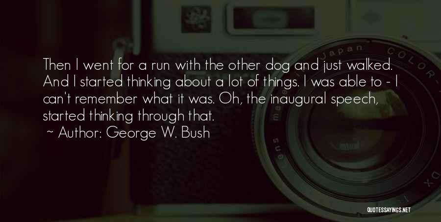 George W. Bush Quotes: Then I Went For A Run With The Other Dog And Just Walked. And I Started Thinking About A Lot