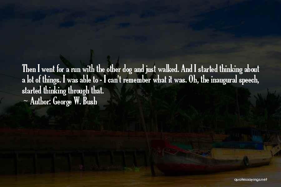 George W. Bush Quotes: Then I Went For A Run With The Other Dog And Just Walked. And I Started Thinking About A Lot