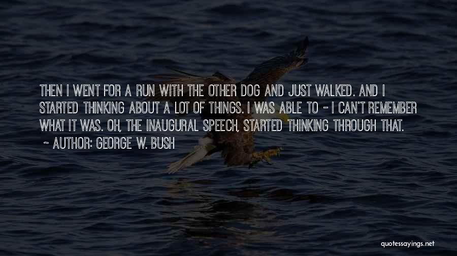 George W. Bush Quotes: Then I Went For A Run With The Other Dog And Just Walked. And I Started Thinking About A Lot