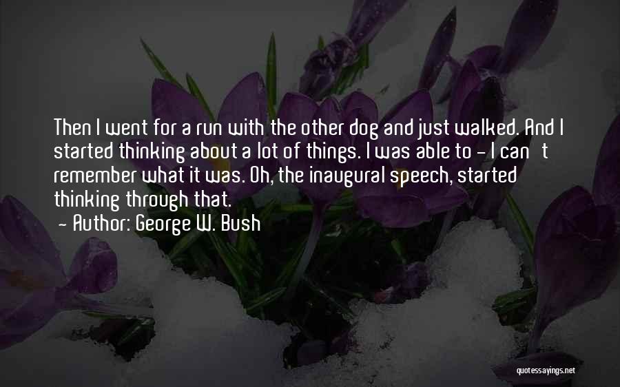 George W. Bush Quotes: Then I Went For A Run With The Other Dog And Just Walked. And I Started Thinking About A Lot