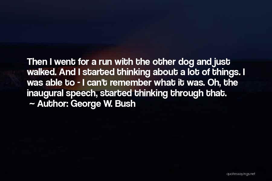 George W. Bush Quotes: Then I Went For A Run With The Other Dog And Just Walked. And I Started Thinking About A Lot