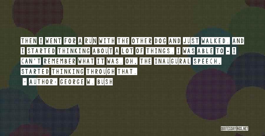 George W. Bush Quotes: Then I Went For A Run With The Other Dog And Just Walked. And I Started Thinking About A Lot