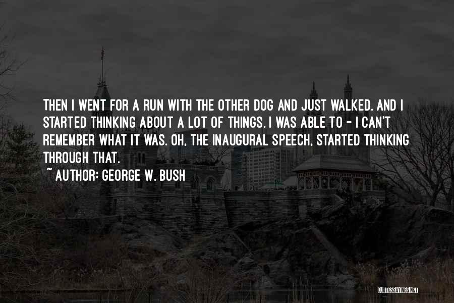 George W. Bush Quotes: Then I Went For A Run With The Other Dog And Just Walked. And I Started Thinking About A Lot