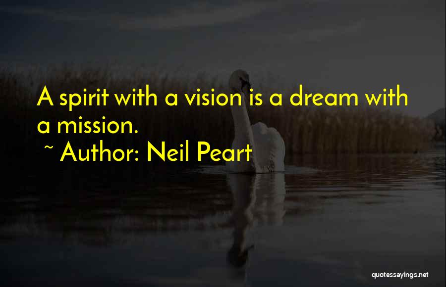 Neil Peart Quotes: A Spirit With A Vision Is A Dream With A Mission.