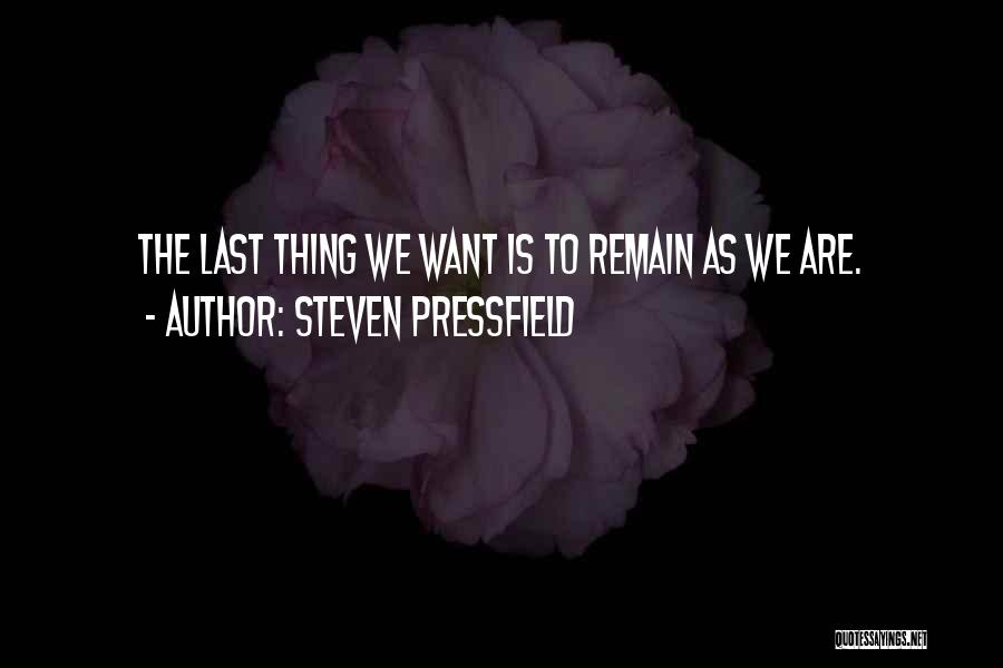 Steven Pressfield Quotes: The Last Thing We Want Is To Remain As We Are.