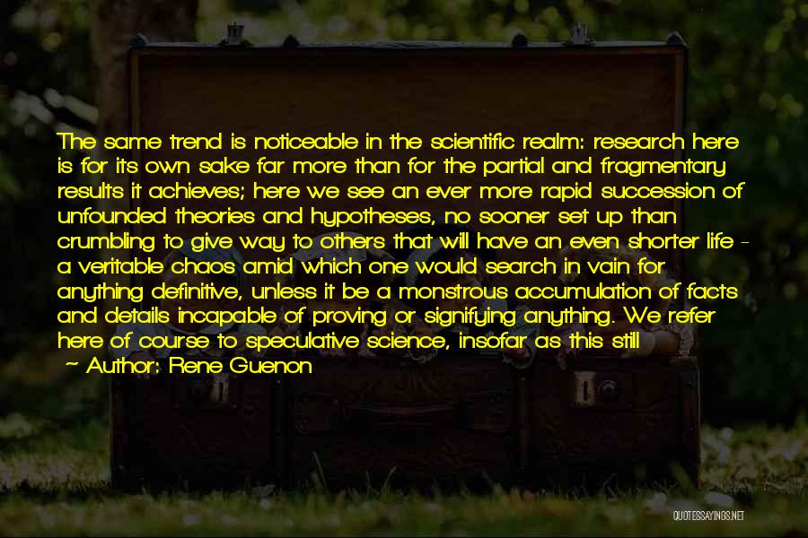 Rene Guenon Quotes: The Same Trend Is Noticeable In The Scientific Realm: Research Here Is For Its Own Sake Far More Than For