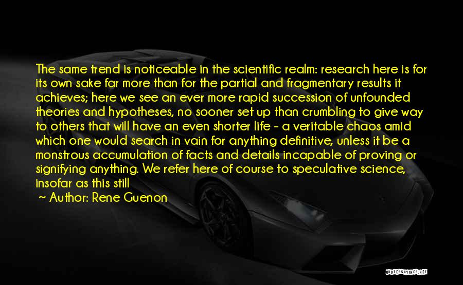 Rene Guenon Quotes: The Same Trend Is Noticeable In The Scientific Realm: Research Here Is For Its Own Sake Far More Than For