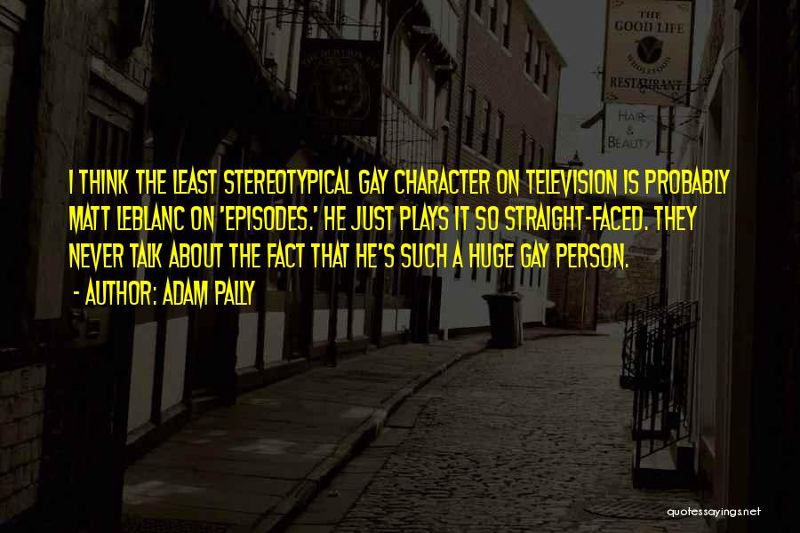 Adam Pally Quotes: I Think The Least Stereotypical Gay Character On Television Is Probably Matt Leblanc On 'episodes.' He Just Plays It So