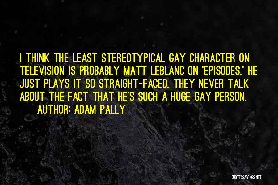 Adam Pally Quotes: I Think The Least Stereotypical Gay Character On Television Is Probably Matt Leblanc On 'episodes.' He Just Plays It So