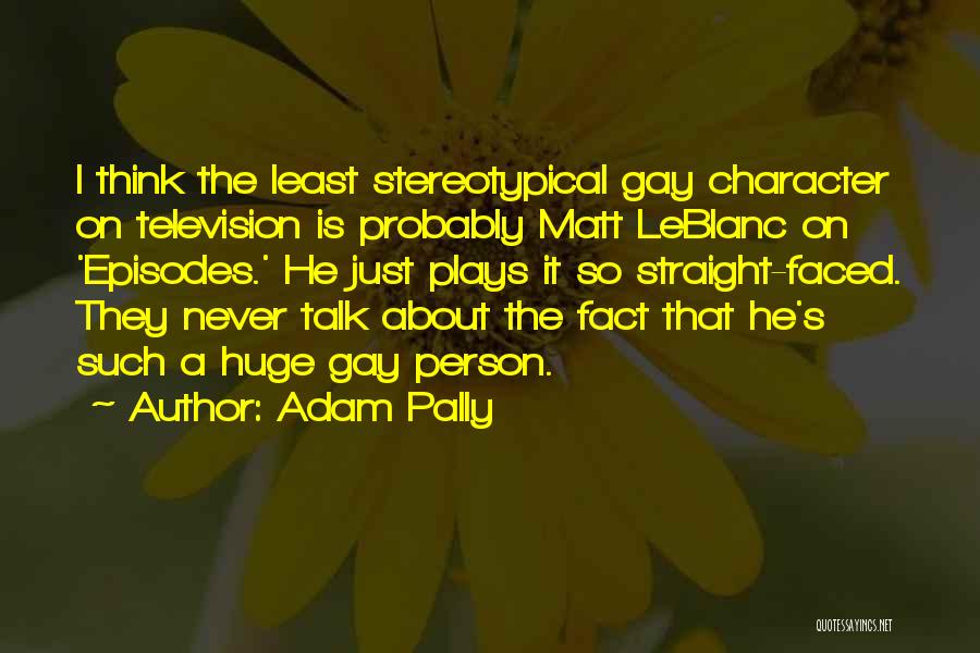 Adam Pally Quotes: I Think The Least Stereotypical Gay Character On Television Is Probably Matt Leblanc On 'episodes.' He Just Plays It So