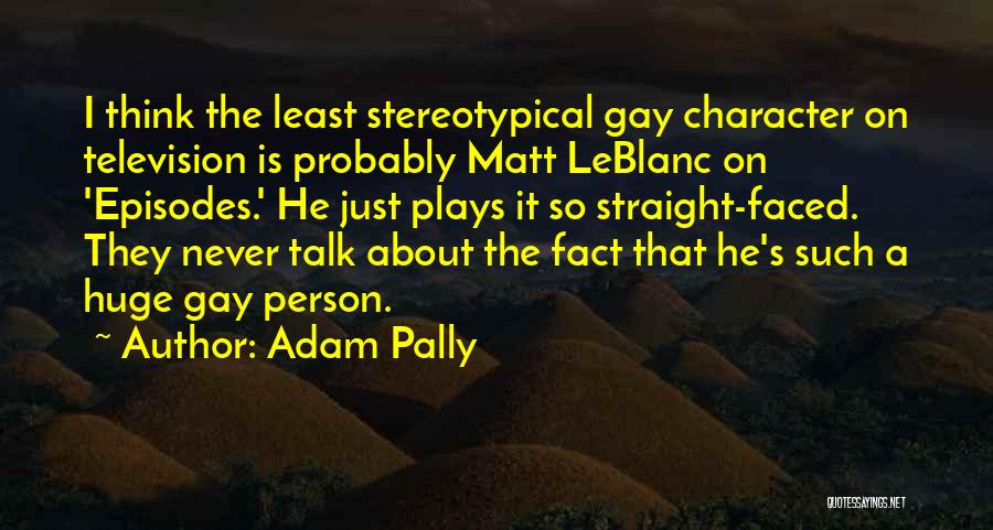 Adam Pally Quotes: I Think The Least Stereotypical Gay Character On Television Is Probably Matt Leblanc On 'episodes.' He Just Plays It So