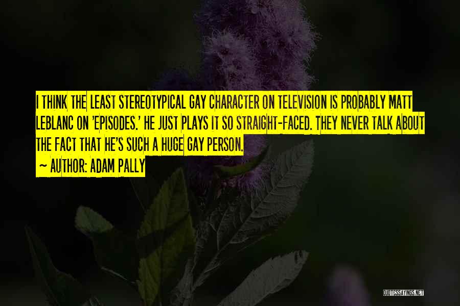 Adam Pally Quotes: I Think The Least Stereotypical Gay Character On Television Is Probably Matt Leblanc On 'episodes.' He Just Plays It So