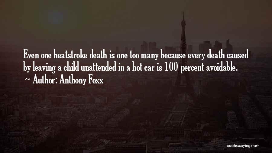 Anthony Foxx Quotes: Even One Heatstroke Death Is One Too Many Because Every Death Caused By Leaving A Child Unattended In A Hot