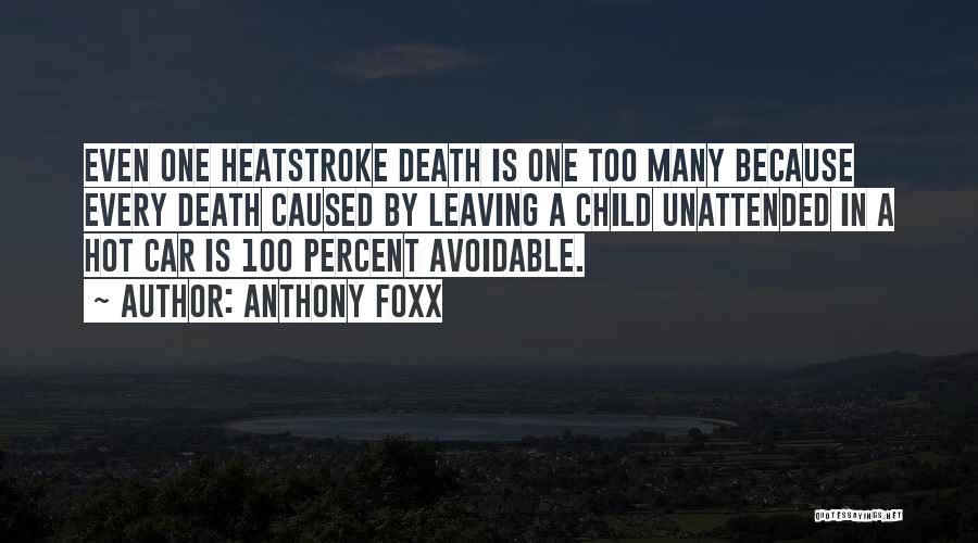 Anthony Foxx Quotes: Even One Heatstroke Death Is One Too Many Because Every Death Caused By Leaving A Child Unattended In A Hot