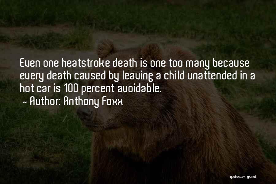 Anthony Foxx Quotes: Even One Heatstroke Death Is One Too Many Because Every Death Caused By Leaving A Child Unattended In A Hot