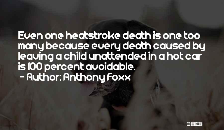 Anthony Foxx Quotes: Even One Heatstroke Death Is One Too Many Because Every Death Caused By Leaving A Child Unattended In A Hot