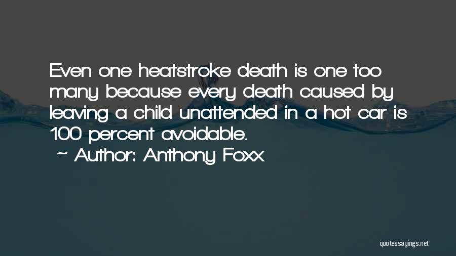 Anthony Foxx Quotes: Even One Heatstroke Death Is One Too Many Because Every Death Caused By Leaving A Child Unattended In A Hot
