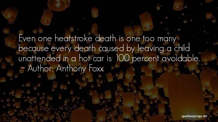 Anthony Foxx Quotes: Even One Heatstroke Death Is One Too Many Because Every Death Caused By Leaving A Child Unattended In A Hot