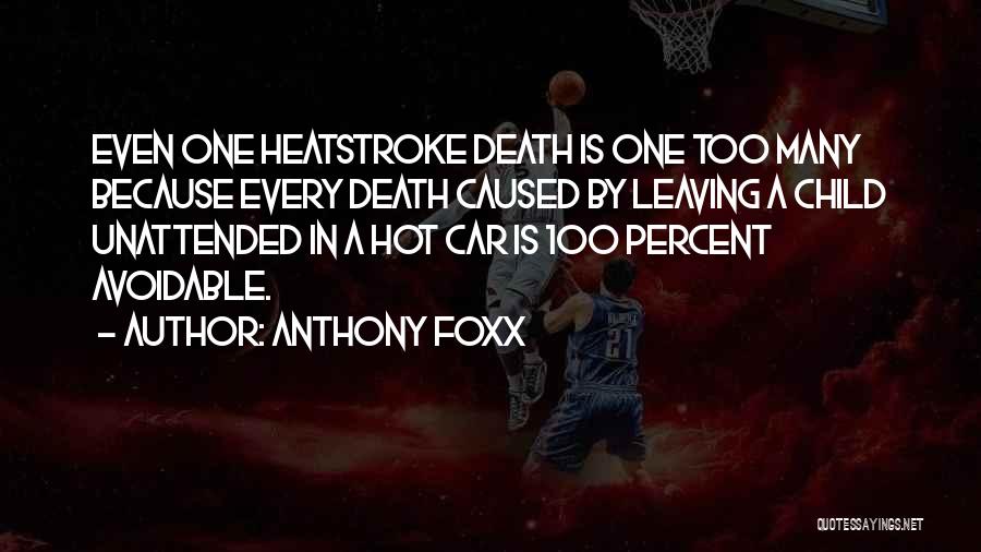 Anthony Foxx Quotes: Even One Heatstroke Death Is One Too Many Because Every Death Caused By Leaving A Child Unattended In A Hot