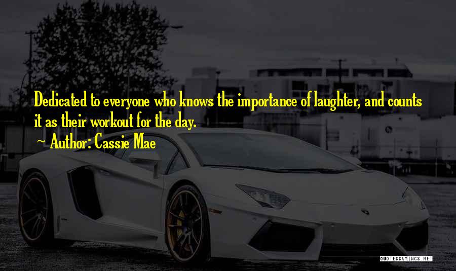 Cassie Mae Quotes: Dedicated To Everyone Who Knows The Importance Of Laughter, And Counts It As Their Workout For The Day.