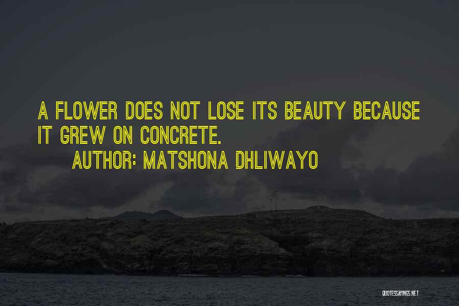 Matshona Dhliwayo Quotes: A Flower Does Not Lose Its Beauty Because It Grew On Concrete.
