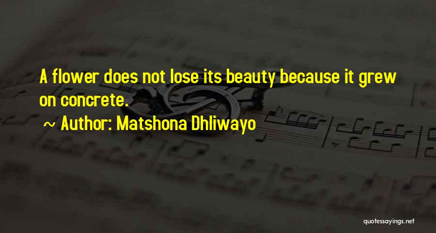 Matshona Dhliwayo Quotes: A Flower Does Not Lose Its Beauty Because It Grew On Concrete.