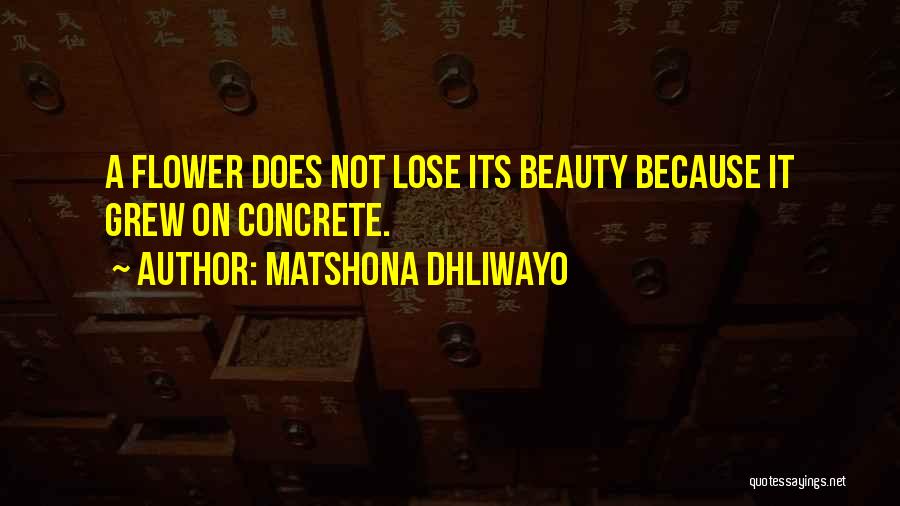 Matshona Dhliwayo Quotes: A Flower Does Not Lose Its Beauty Because It Grew On Concrete.