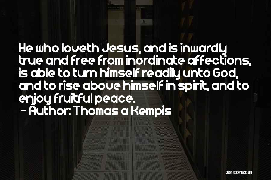 Thomas A Kempis Quotes: He Who Loveth Jesus, And Is Inwardly True And Free From Inordinate Affections, Is Able To Turn Himself Readily Unto