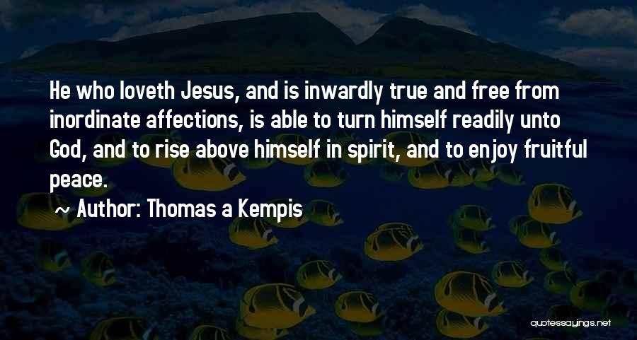 Thomas A Kempis Quotes: He Who Loveth Jesus, And Is Inwardly True And Free From Inordinate Affections, Is Able To Turn Himself Readily Unto