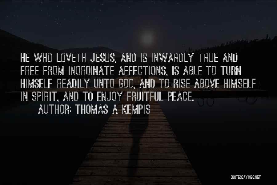 Thomas A Kempis Quotes: He Who Loveth Jesus, And Is Inwardly True And Free From Inordinate Affections, Is Able To Turn Himself Readily Unto