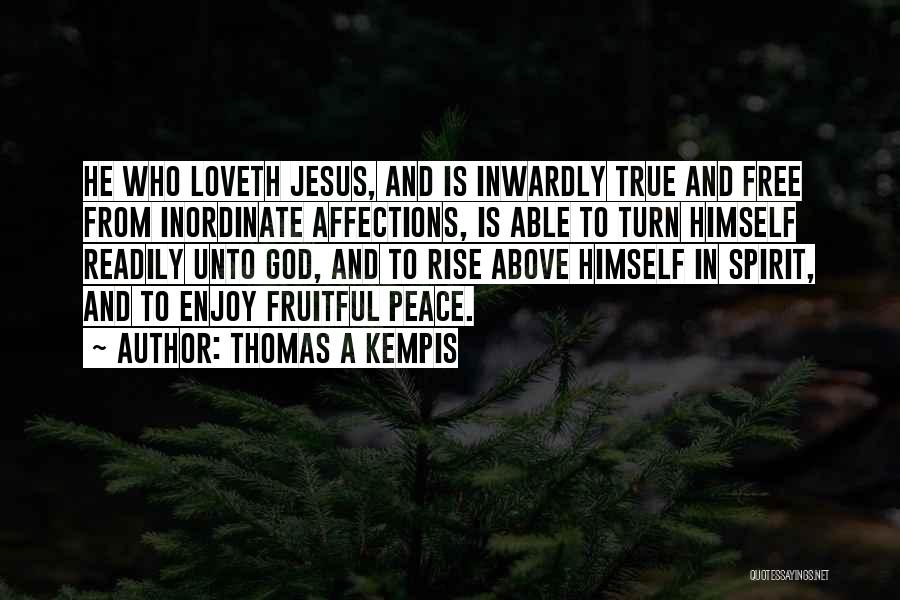 Thomas A Kempis Quotes: He Who Loveth Jesus, And Is Inwardly True And Free From Inordinate Affections, Is Able To Turn Himself Readily Unto