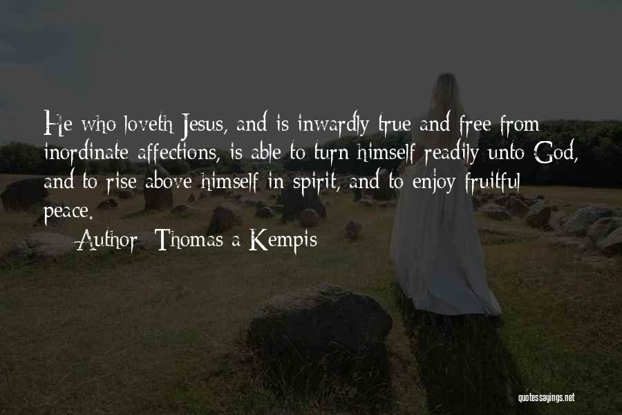 Thomas A Kempis Quotes: He Who Loveth Jesus, And Is Inwardly True And Free From Inordinate Affections, Is Able To Turn Himself Readily Unto