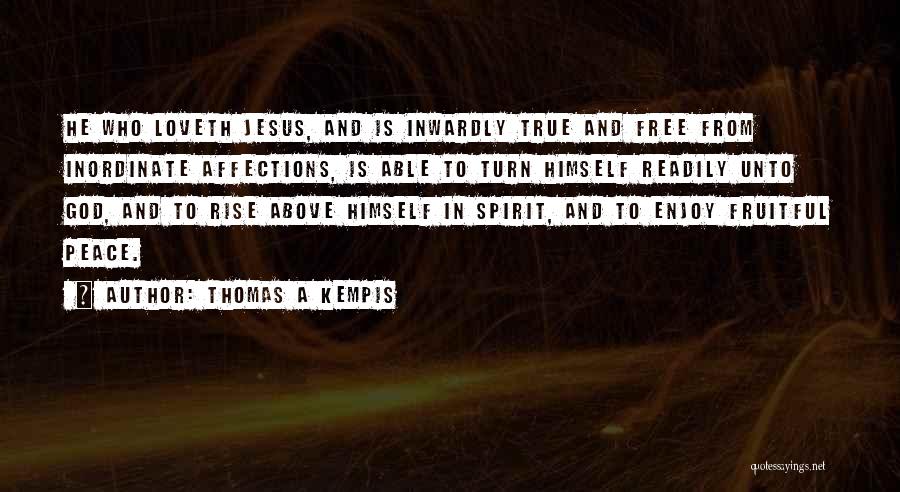 Thomas A Kempis Quotes: He Who Loveth Jesus, And Is Inwardly True And Free From Inordinate Affections, Is Able To Turn Himself Readily Unto