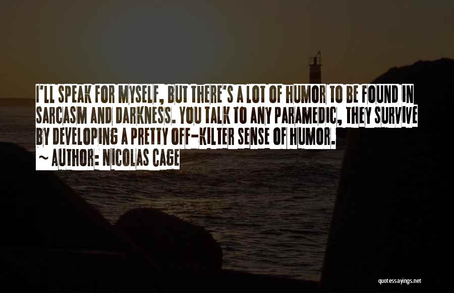 Nicolas Cage Quotes: I'll Speak For Myself, But There's A Lot Of Humor To Be Found In Sarcasm And Darkness. You Talk To