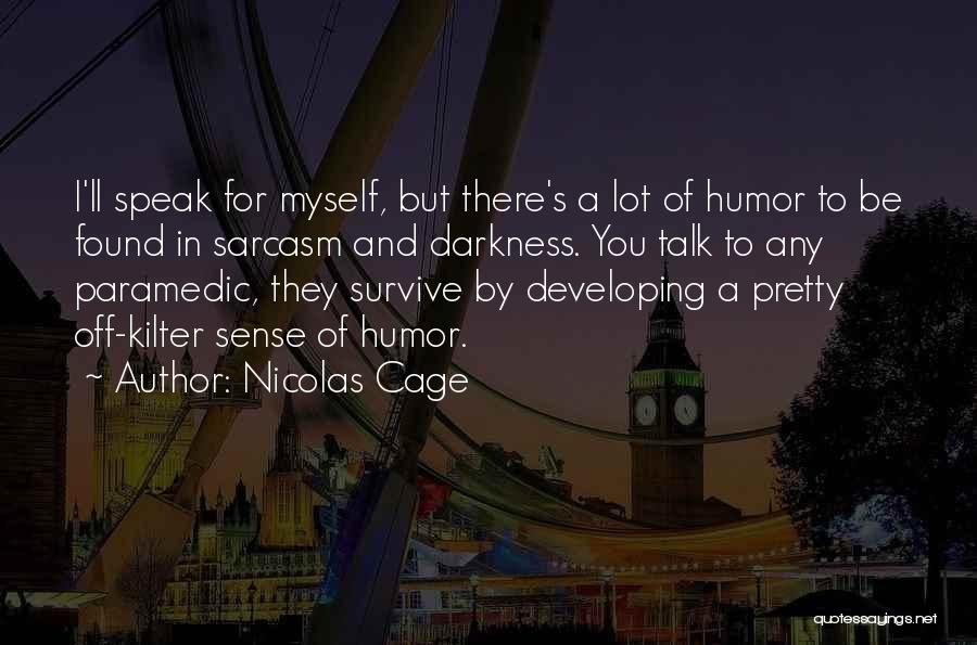 Nicolas Cage Quotes: I'll Speak For Myself, But There's A Lot Of Humor To Be Found In Sarcasm And Darkness. You Talk To