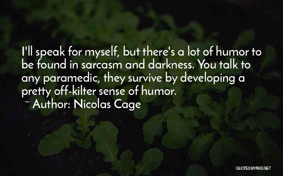 Nicolas Cage Quotes: I'll Speak For Myself, But There's A Lot Of Humor To Be Found In Sarcasm And Darkness. You Talk To