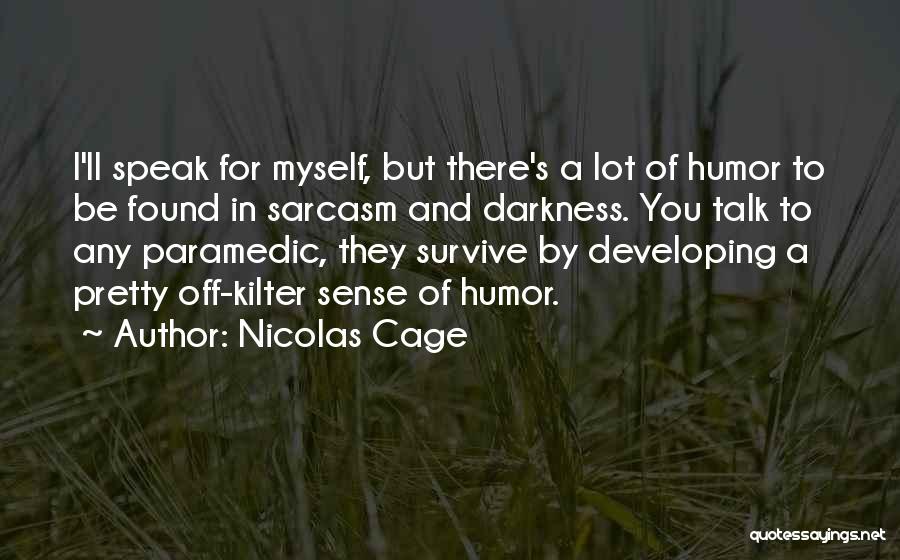 Nicolas Cage Quotes: I'll Speak For Myself, But There's A Lot Of Humor To Be Found In Sarcasm And Darkness. You Talk To