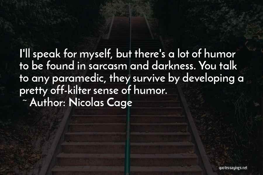 Nicolas Cage Quotes: I'll Speak For Myself, But There's A Lot Of Humor To Be Found In Sarcasm And Darkness. You Talk To