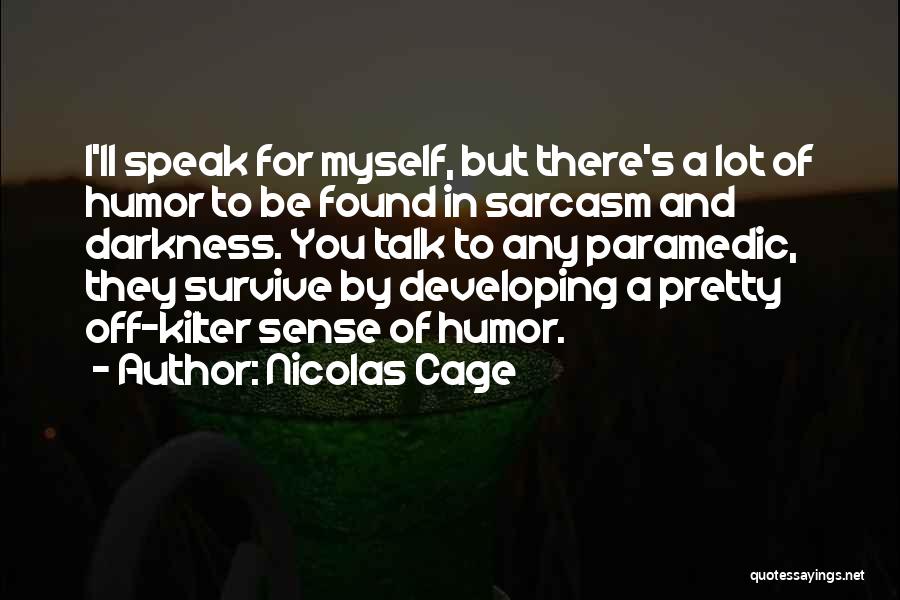 Nicolas Cage Quotes: I'll Speak For Myself, But There's A Lot Of Humor To Be Found In Sarcasm And Darkness. You Talk To