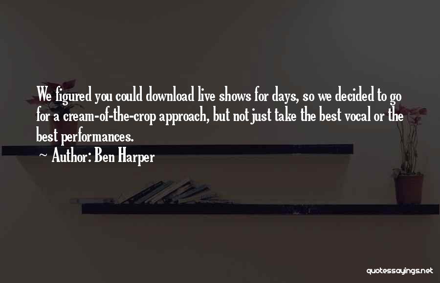 Ben Harper Quotes: We Figured You Could Download Live Shows For Days, So We Decided To Go For A Cream-of-the-crop Approach, But Not