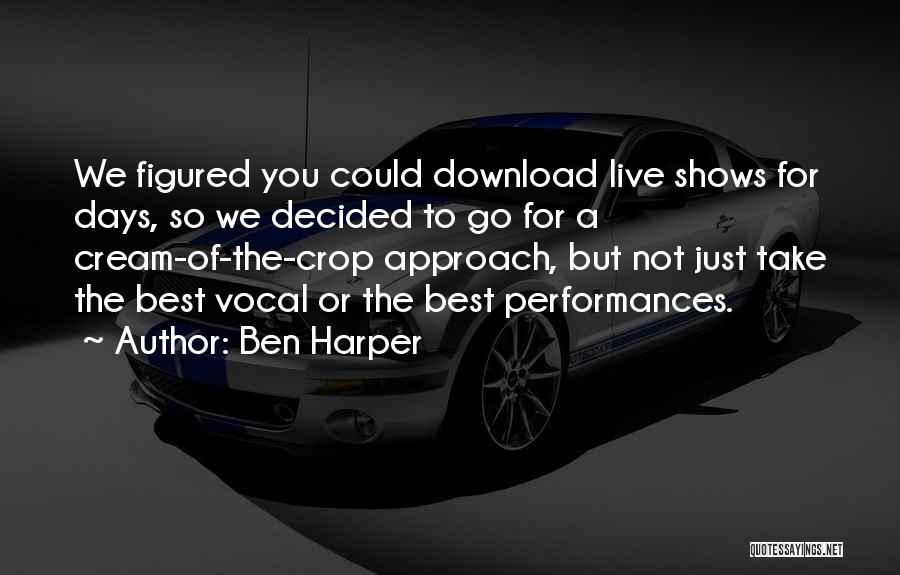 Ben Harper Quotes: We Figured You Could Download Live Shows For Days, So We Decided To Go For A Cream-of-the-crop Approach, But Not