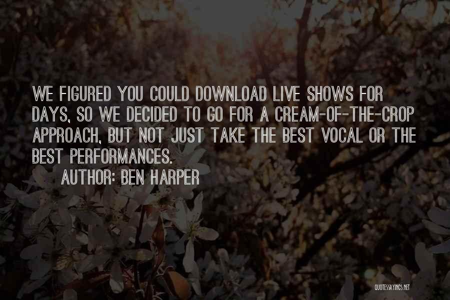 Ben Harper Quotes: We Figured You Could Download Live Shows For Days, So We Decided To Go For A Cream-of-the-crop Approach, But Not