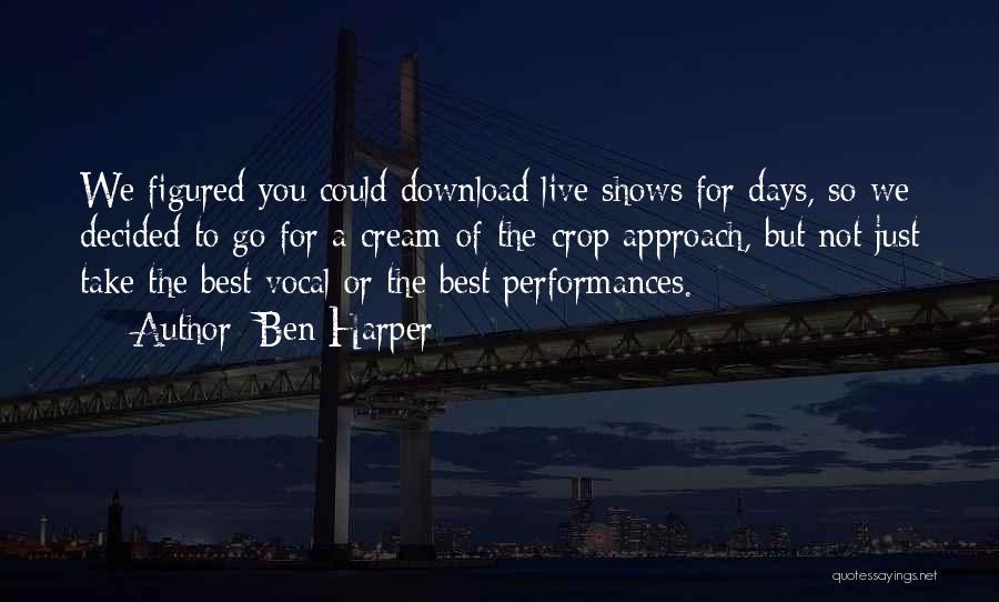 Ben Harper Quotes: We Figured You Could Download Live Shows For Days, So We Decided To Go For A Cream-of-the-crop Approach, But Not